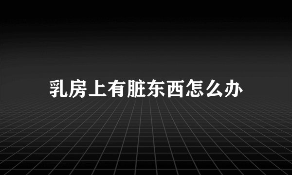 乳房上有脏东西怎么办