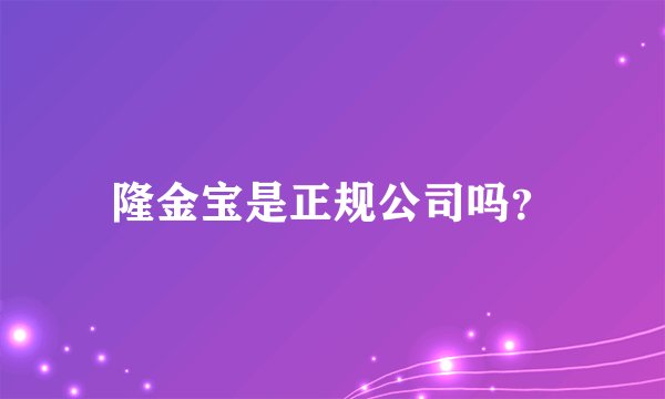 隆金宝是正规公司吗？