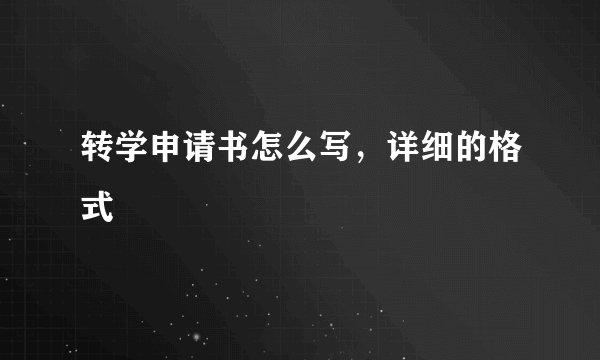 转学申请书怎么写，详细的格式