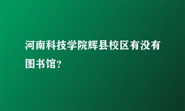 河南科技学院辉县校区有没有图书馆？