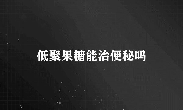 低聚果糖能治便秘吗