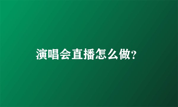 演唱会直播怎么做？