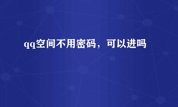 qq空间不用密码，可以进吗