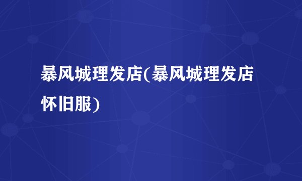 暴风城理发店(暴风城理发店怀旧服)