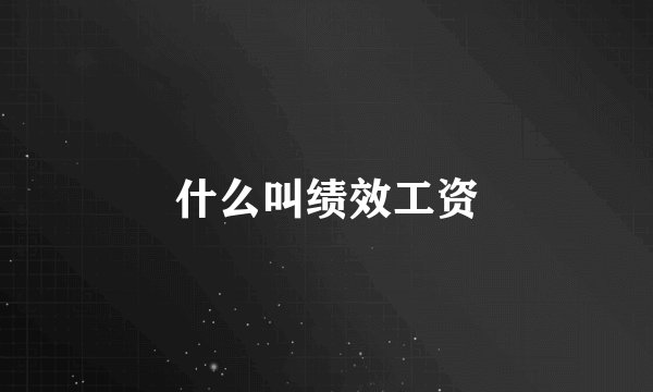 什么叫绩效工资