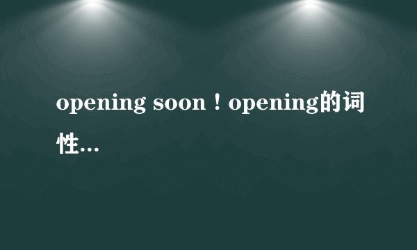 opening soon ! opening的词性是什么？