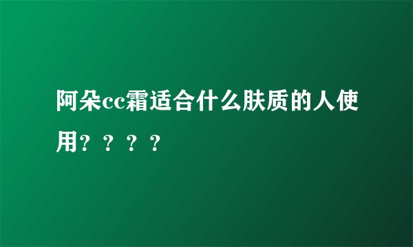 阿朵cc霜适合什么肤质的人使用？？？？