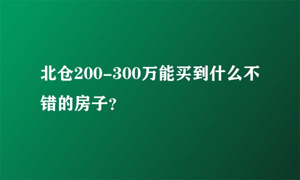 北仓200-300万能买到什么不错的房子？