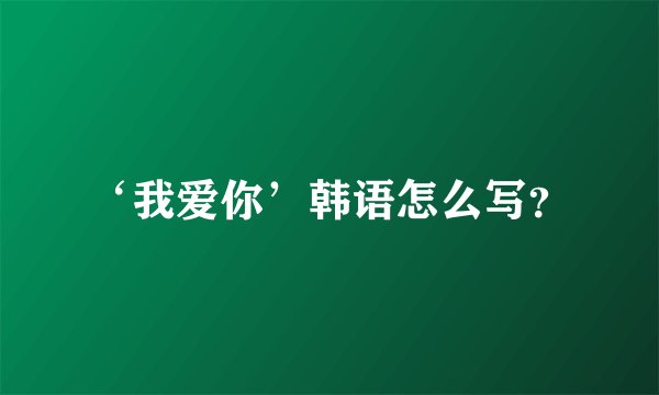 ‘我爱你’韩语怎么写？