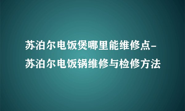 苏泊尔电饭煲哪里能维修点-苏泊尔电饭锅维修与检修方法