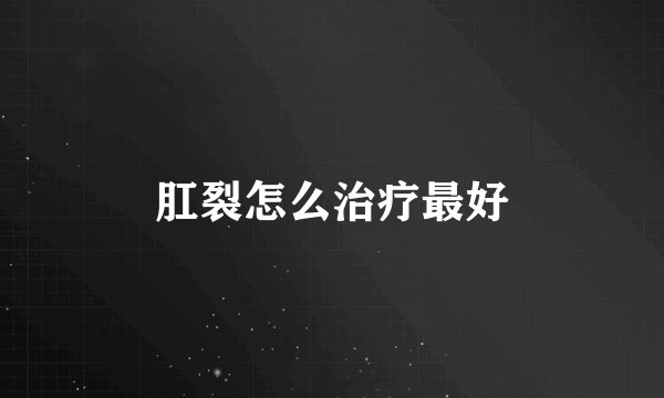 肛裂怎么治疗最好