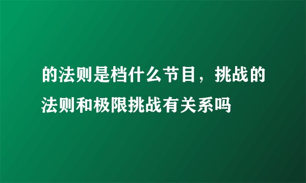 的法则是档什么节目,挑战的法则和极限挑战有关系吗