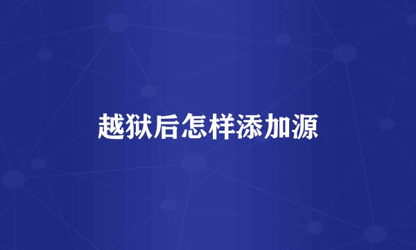 越狱后怎样添加源
