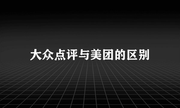 大众点评与美团的区别