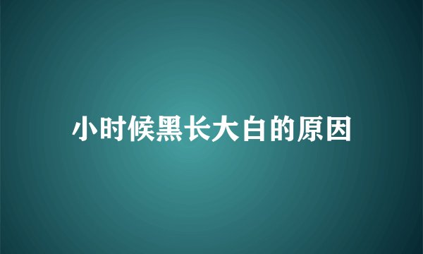 小时候黑长大白的原因