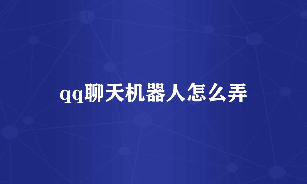 qq聊天机器人怎么弄
