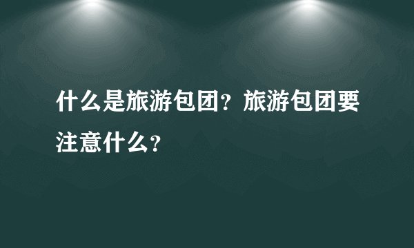 什么是旅游包团？旅游包团要注意什么？