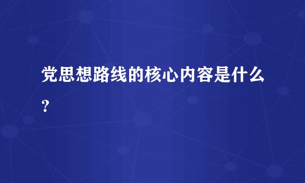 党思想路线的核心内容是什么？