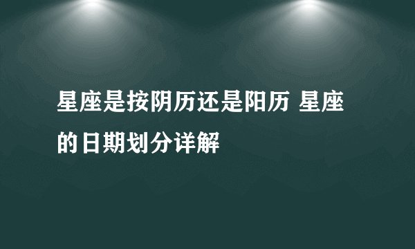 星座是按阴历还是阳历 星座的日期划分详解