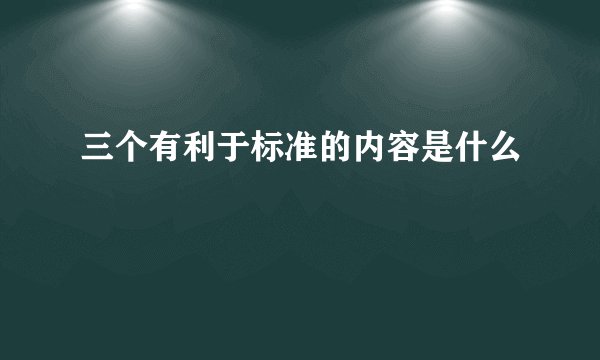 三个有利于标准的内容是什么