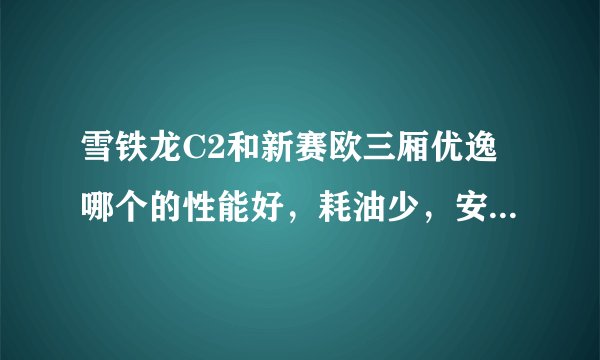 雪铁龙C2和新赛欧三厢优逸哪个的性能好，耗油少，安全性高？