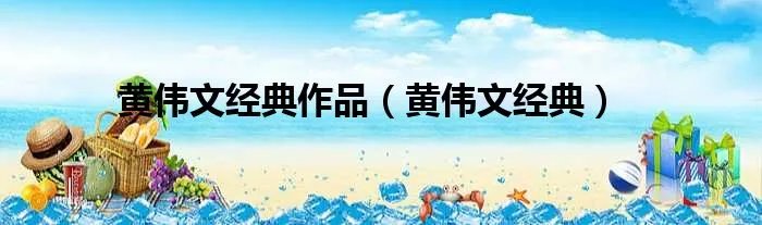 黄伟文经典作品（黄伟文经典）