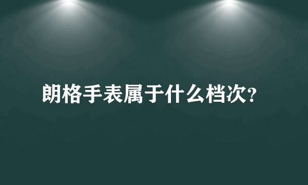 朗格手表属于什么档次？