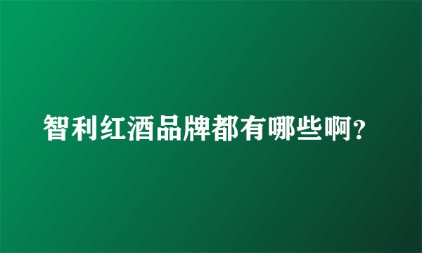 智利红酒品牌都有哪些啊？