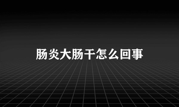肠炎大肠干怎么回事