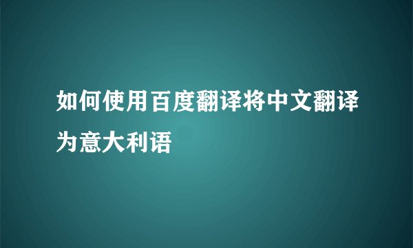 如何使用百度翻译将中文翻译为意大利语