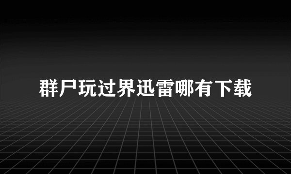 群尸玩过界迅雷哪有下载