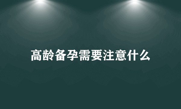 高龄备孕需要注意什么
