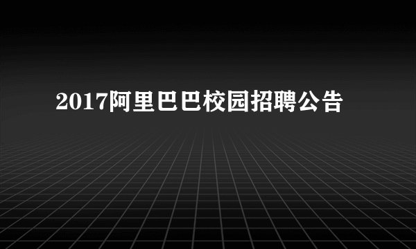 2017阿里巴巴校园招聘公告
