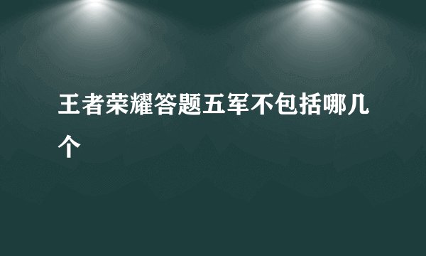 王者荣耀答题五军不包括哪几个