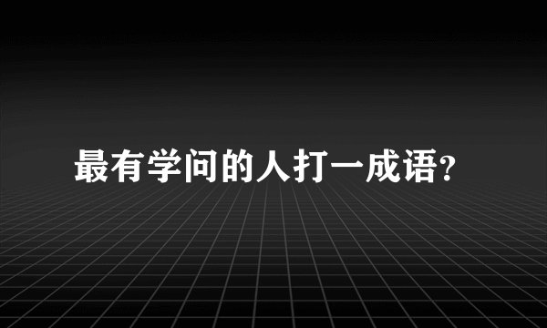 最有学问的人打一成语?