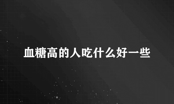 血糖高的人吃什么好一些