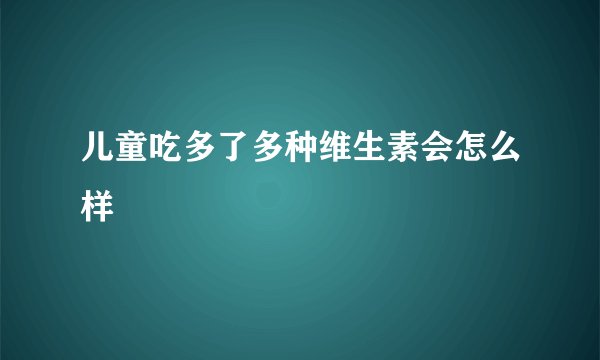 儿童吃多了多种维生素会怎么样