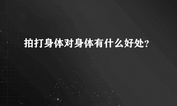 拍打身体对身体有什么好处？