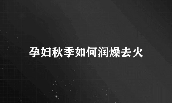 孕妇秋季如何润燥去火
