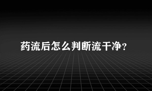 药流后怎么判断流干净？