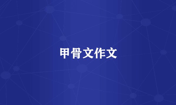 甲骨文作文