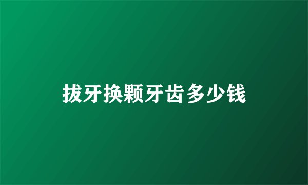 拔牙换颗牙齿多少钱