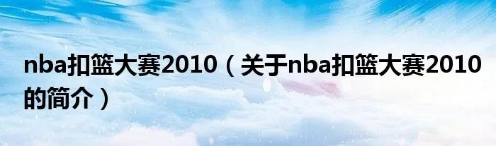 nba扣篮大赛2010（关于nba扣篮大赛2010的简介）