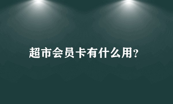 超市会员卡有什么用？