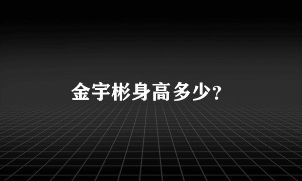 金宇彬身高多少？