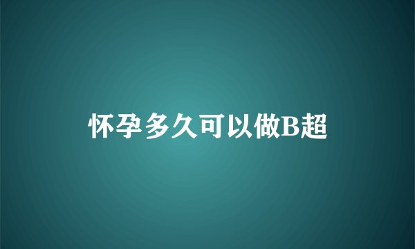怀孕多久可以做B超