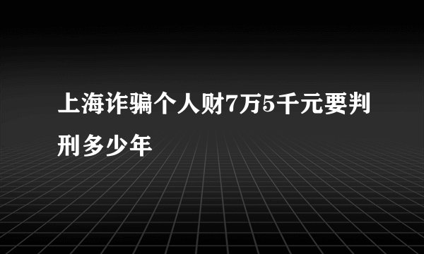 上海诈骗个人财7万5千元要判刑多少年