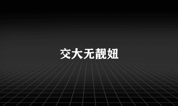交大无靓妞