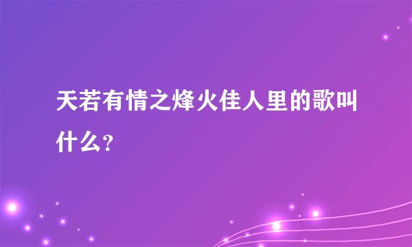 天若有情之烽火佳人里的歌叫什么？