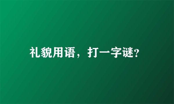 礼貌用语，打一字谜？
